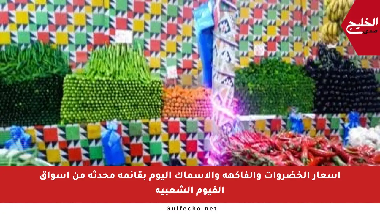 أسعار الخضروات والفاكهة والأسماك اليوم بقائمة محدثة من أسواق الفيوم الشعبية